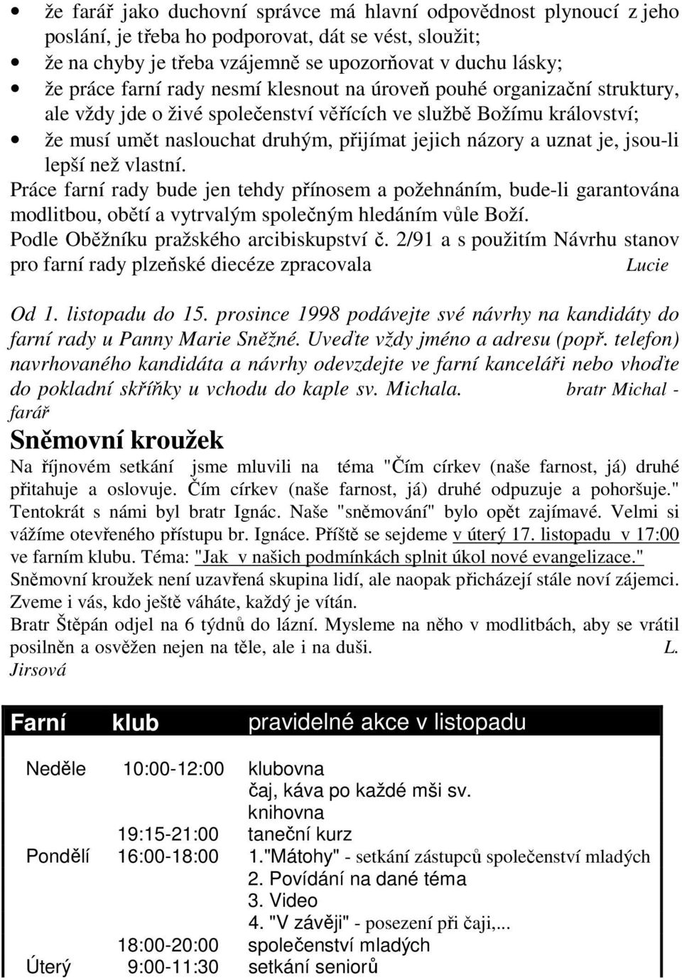 jsou-li lepší než vlastní. Práce farní rady bude jen tehdy přínosem a požehnáním, bude-li garantována modlitbou, obětí a vytrvalým společným hledáním vůle Boží.