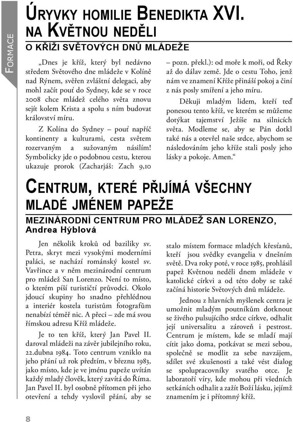 roce 2008 chce mládež celého světa znovu sejít kolem Krista a spolu s ním budovat království míru. Z Kolína do Sydney pouť napříč kontinenty a kulturami, cesta světem rozervaným a sužovaným násilím!