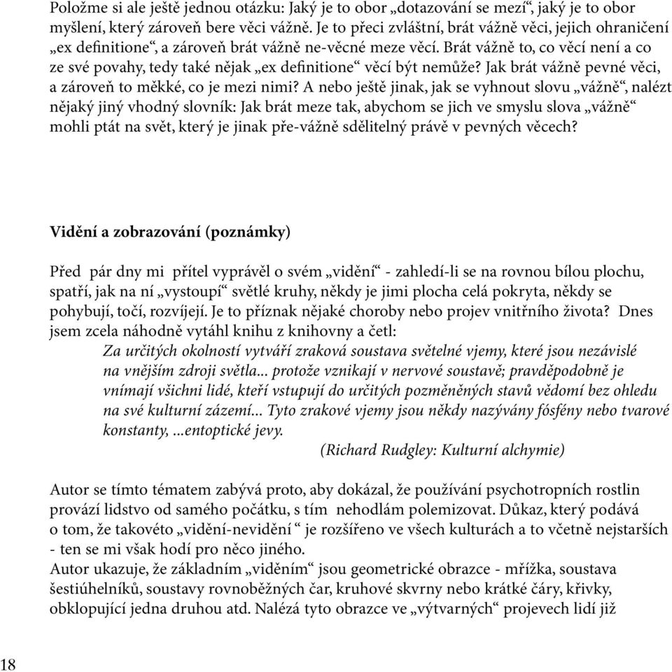 Brát vážně to, co věcí není a co ze své povahy, tedy také nějak ex definitione věcí být nemůže? Jak brát vážně pevné věci, a zároveň to měkké, co je mezi nimi?