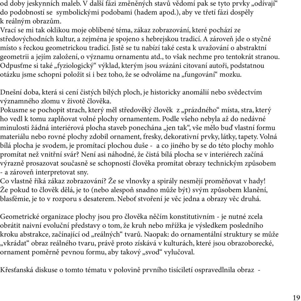 A zároveň jde o styčné místo s řeckou geometrickou tradicí. Jistě se tu nabízí také cesta k uvažování o abstraktní geometrii a jejím založení, o významu ornamentu atd.