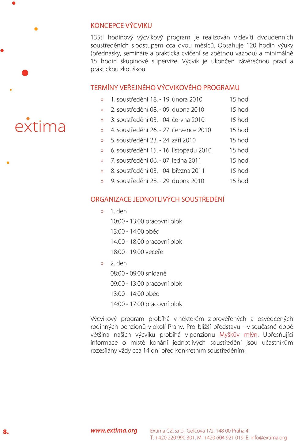 TERMÍNY VEŘEJNÉHO VÝCVIKOVÉHO PROGRAMU» 1. soustředění 18. - 19. února 2010 15 hod.» 2. soustředění 08. - 09. dubna 2010 15 hod.» 3. soustředění 03. - 04. června 2010 15 hod.» 4. soustředění 26. - 27.