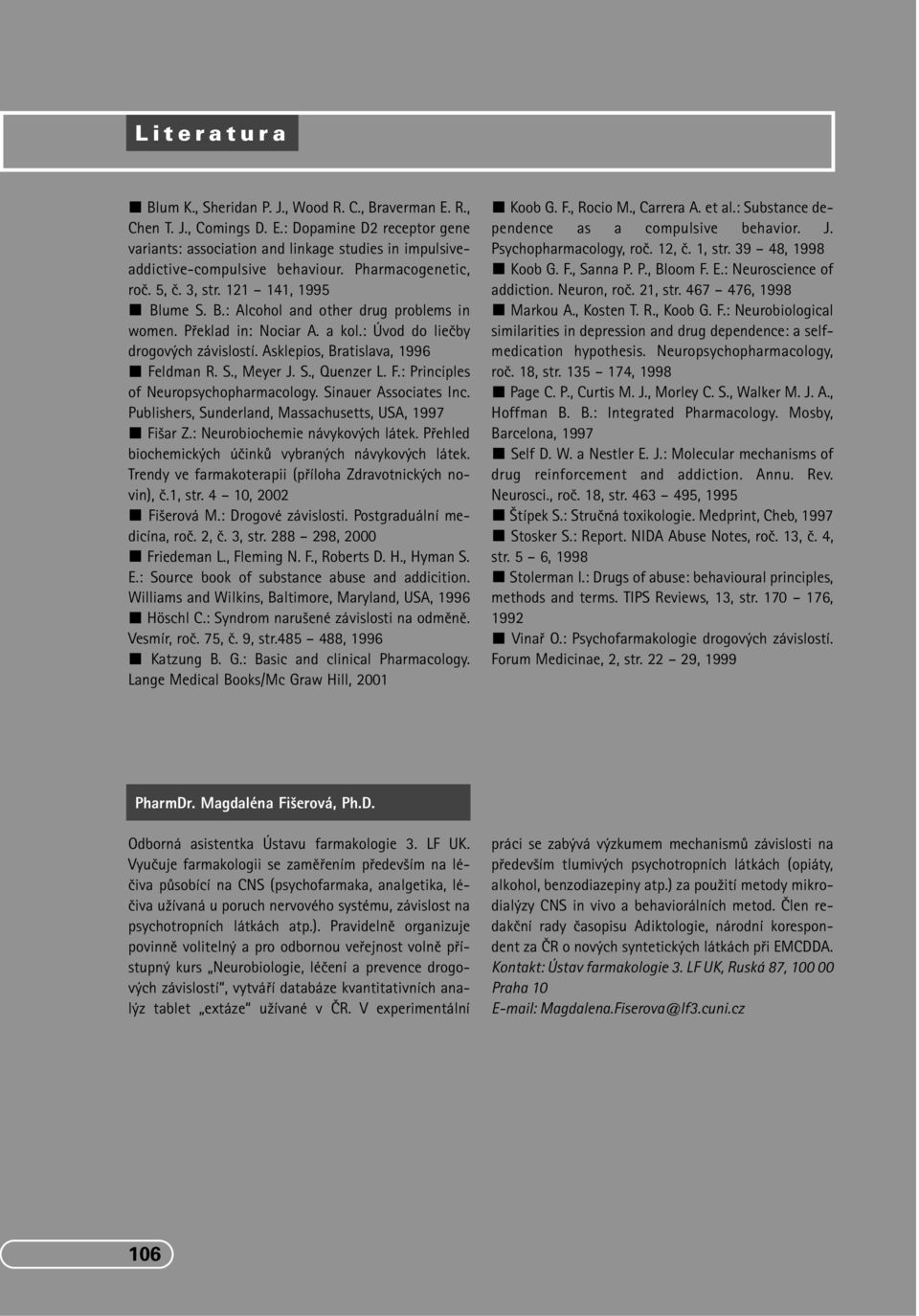 Asklepios, Bratislava, 1996 Feldman R. S., Meyer J. S., Quenzer L. F.: Principles of Neuropsychopharmacology. Sinauer Associates Inc. Publishers, Sunderland, Massachusetts, USA, 1997 Fi ar Z.