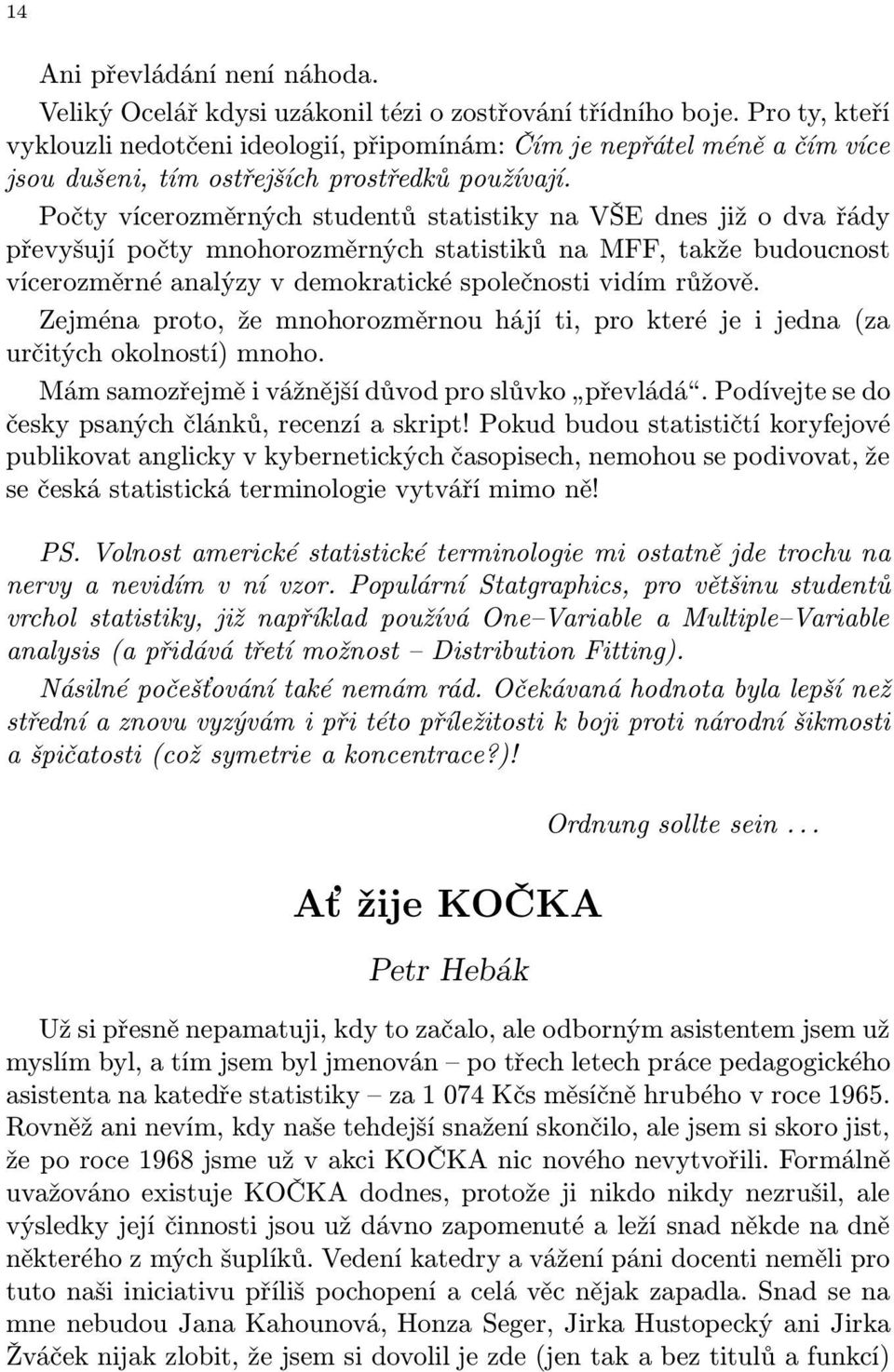 Počty vícerozměrných studentů statistiky na VŠE dnes již o dva řády převyšují počty mnohorozměrných statistiků na MFF, takže budoucnost vícerozměrné analýzy v demokratické společnosti vidím růžově.