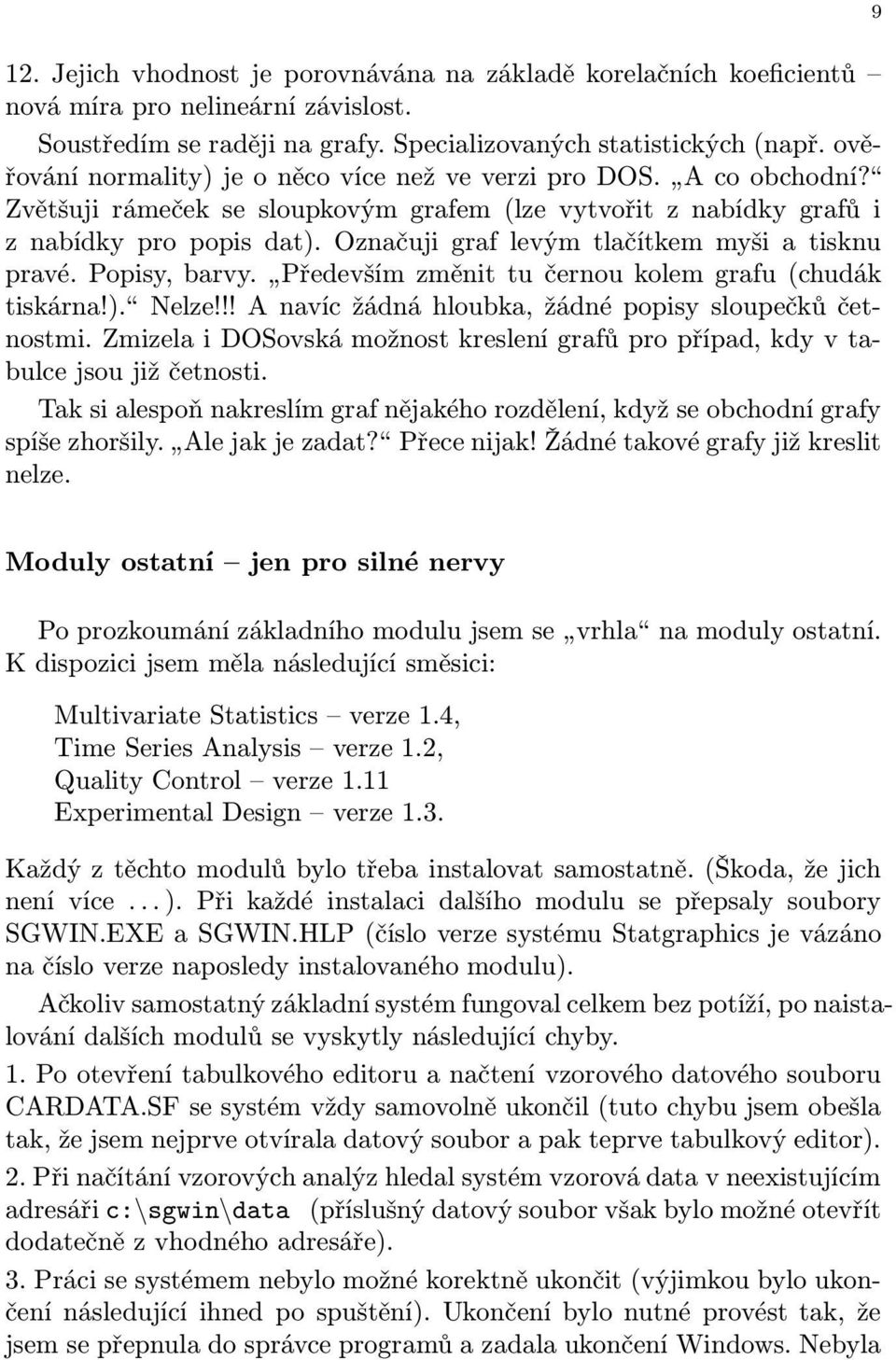 Označuji graf levým tlačítkem myši a tisknu pravé. Popisy, barvy. Především změnit tu černou kolem grafu (chudák tiskárna!). Nelze!!! A navíc žádná hloubka, žádné popisy sloupečků četnostmi.