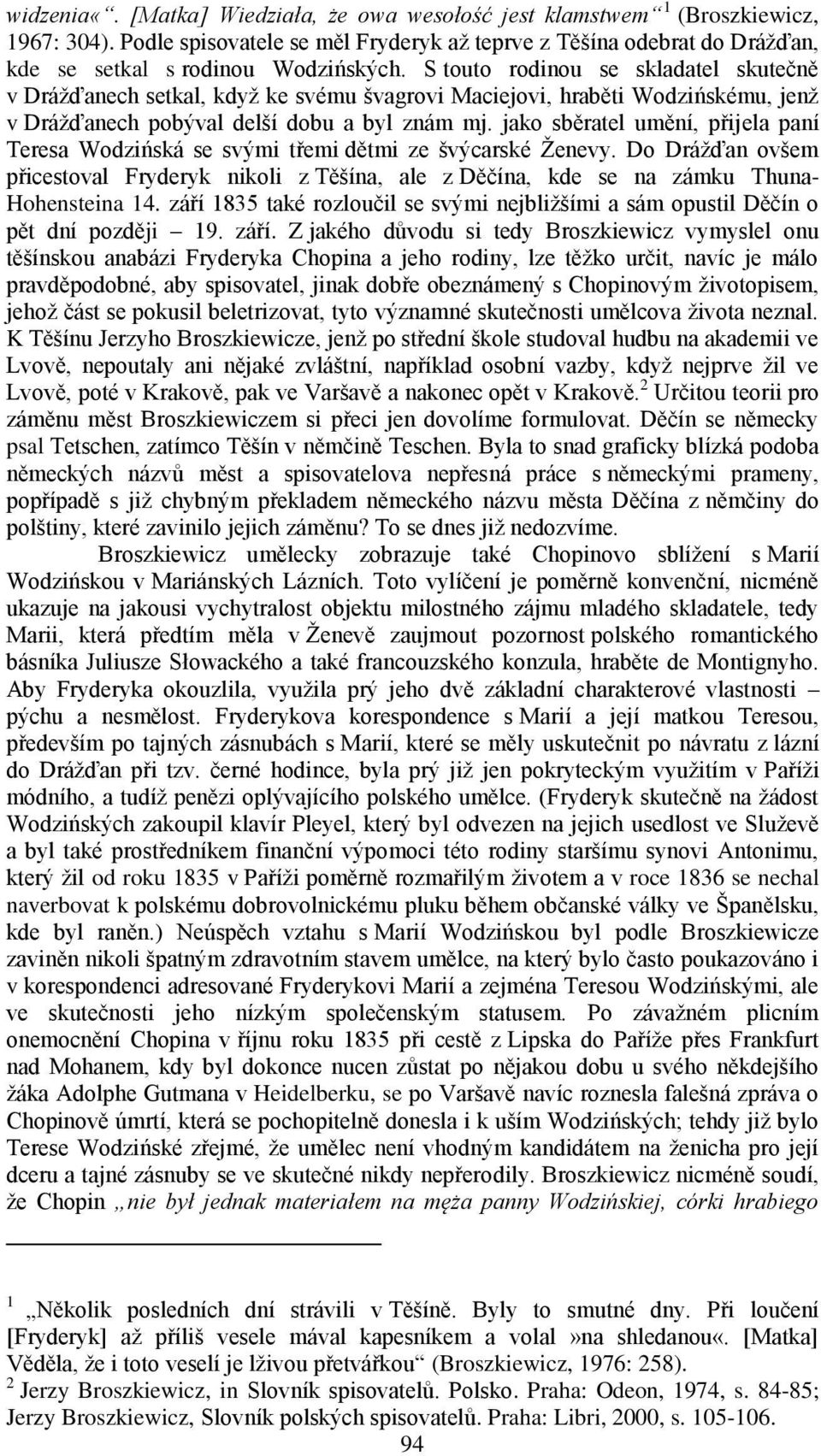 jako sběratel umění, přijela paní Teresa Wodzińská se svými třemi dětmi ze švýcarské Ženevy. Do Drážďan ovšem přicestoval Fryderyk nikoli z Těšína, ale z Děčína, kde se na zámku Thuna- Hohensteina 14.