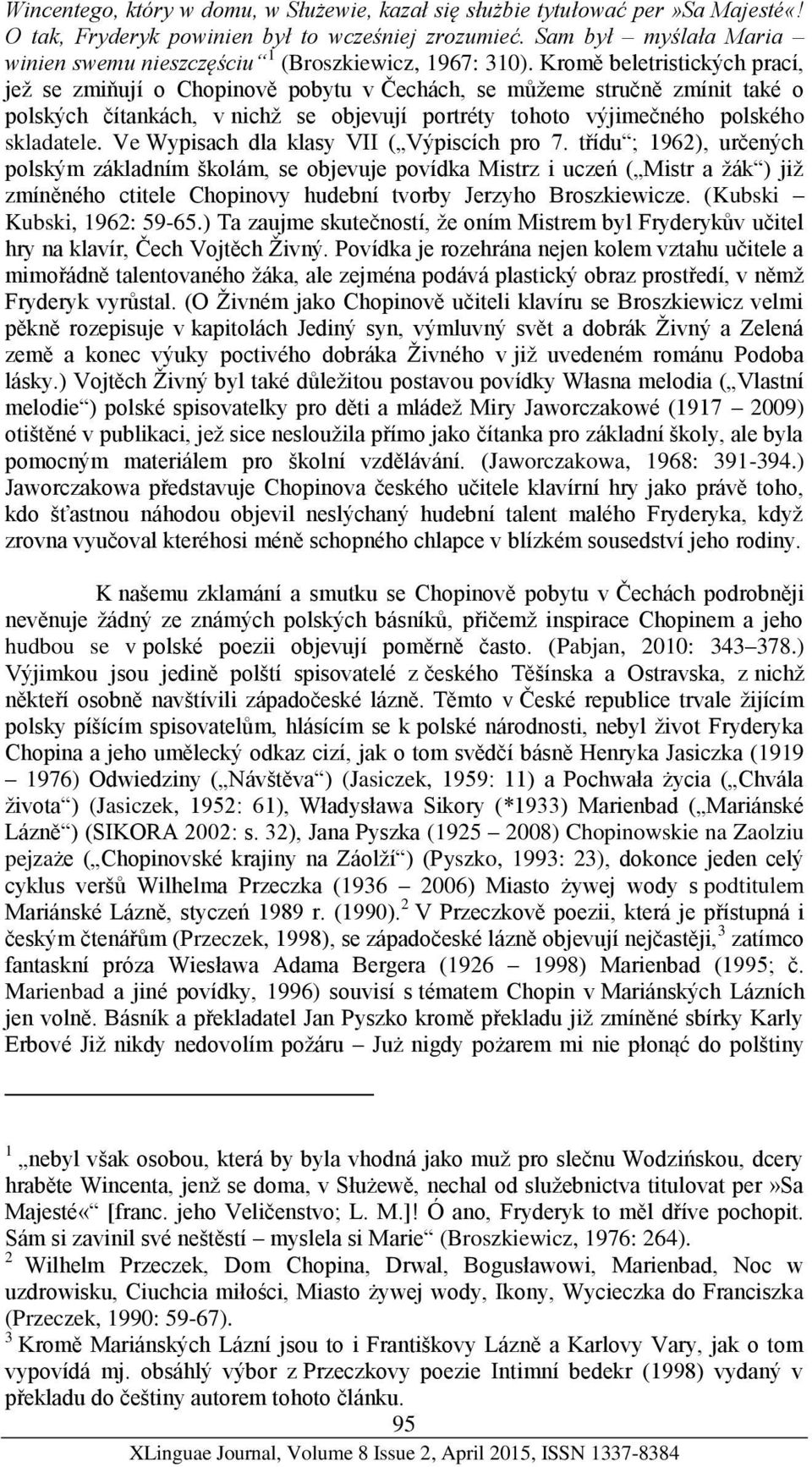 Kromě beletristických prací, jež se zmiňují o Chopinově pobytu v Čechách, se můžeme stručně zmínit také o polských čítankách, v nichž se objevují portréty tohoto výjimečného polského skladatele.