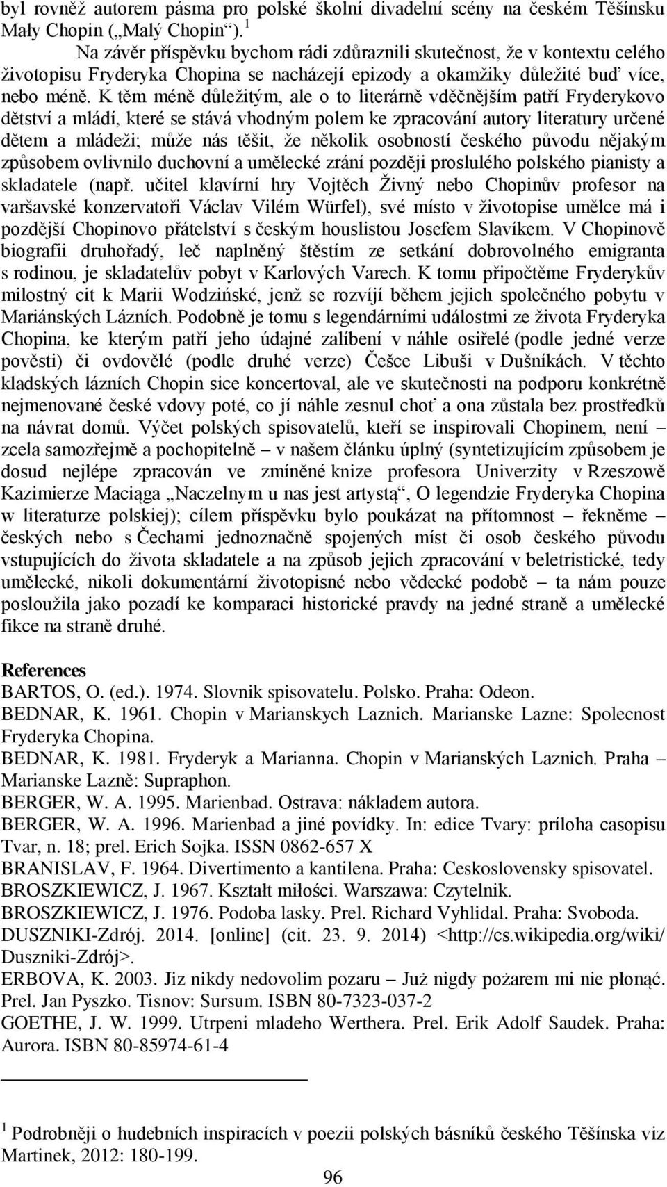 K těm méně důležitým, ale o to literárně vděčnějším patří Fryderykovo dětství a mládí, které se stává vhodným polem ke zpracování autory literatury určené dětem a mládeži; může nás těšit, že několik