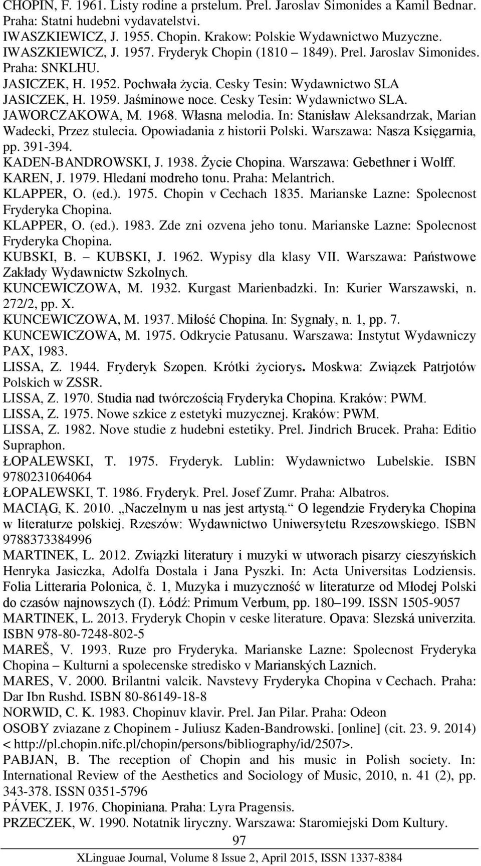 Cesky Tesin: Wydawnictwo SLA. JAWORCZAKOWA, M. 1968. Własna melodia. In: Stanisław Aleksandrzak, Marian Wadecki, Przez stulecia. Opowiadania z historii Polski. Warszawa: Nasza Księgarnia, pp. 391-394.