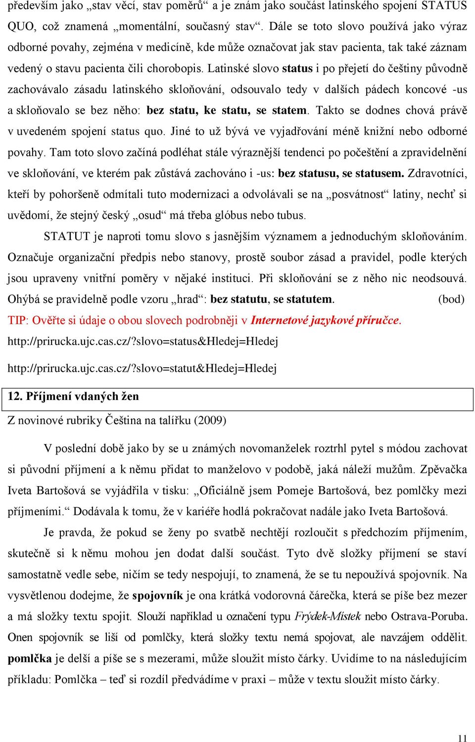 Latinské slovo status i po přejetí do češtiny původně zachovávalo zásadu latinského skloňování, odsouvalo tedy v dalších pádech koncové -us a skloňovalo se bez něho: bez statu, ke statu, se statem.