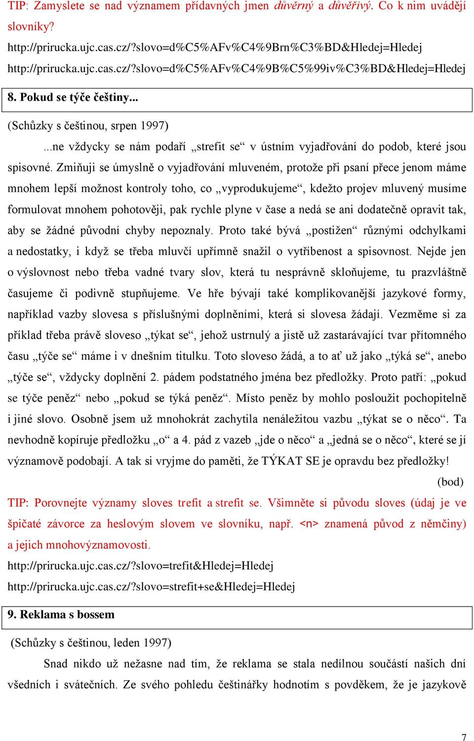 Zmiňuji se úmyslně o vyjadřování mluveném, protože při psaní přece jenom máme mnohem lepší možnost kontroly toho, co vyprodukujeme, kdežto projev mluvený musíme formulovat mnohem pohotověji, pak