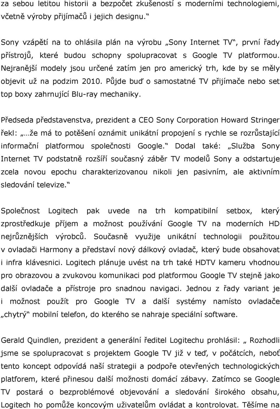 Nejranější modely jsou určené zatím jen pro americký trh, kde by se měly objevit už na podzim 2010. Půjde buď o samostatné TV přijímače nebo set top boxy zahrnující Blu-ray mechaniky.