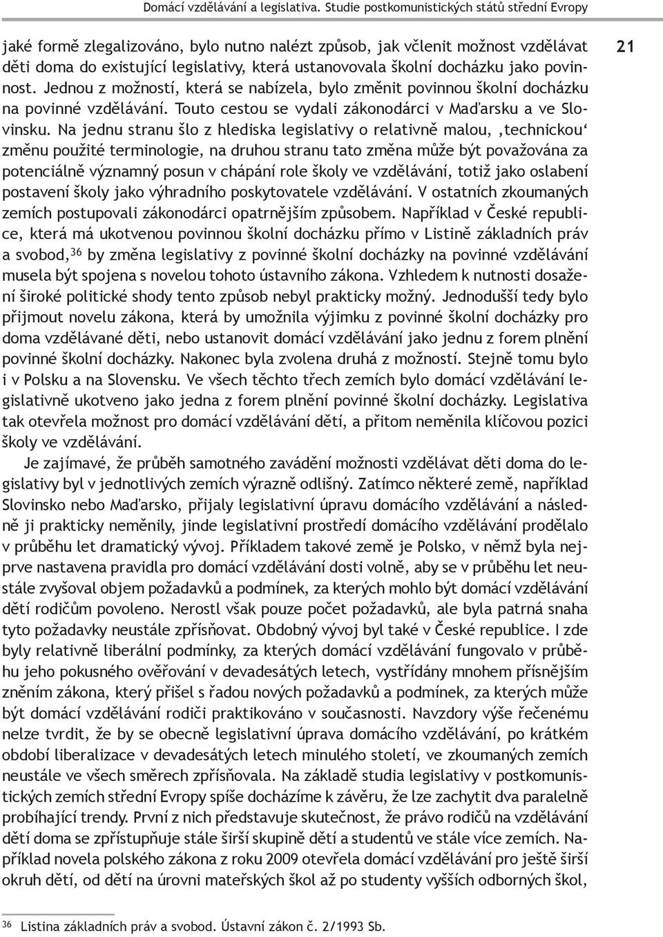 docházku jako povinnost. Jednou z možností, která se nabízela, bylo změnit povinnou školní docházku na povinné vzdělávání. Touto cestou se vydali zákonodárci v Maďarsku a ve Slovinsku.