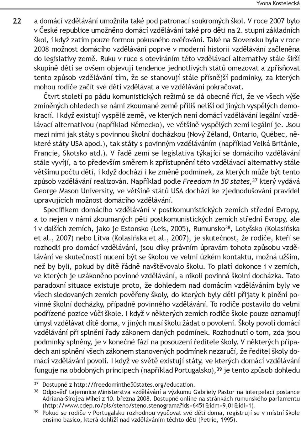 Také na Slovensku byla v roce 2008 možnost domácího vzdělávání poprvé v moderní historii vzdělávání začleněna do legislativy země.