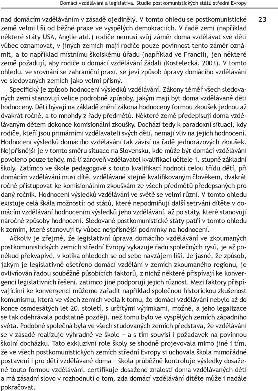 ) rodiče nemusí svůj záměr doma vzdělávat své děti vůbec oznamovat, v jiných zemích mají rodiče pouze povinnost tento záměr oznámit, a to například místnímu školskému úřadu (například ve Francii),