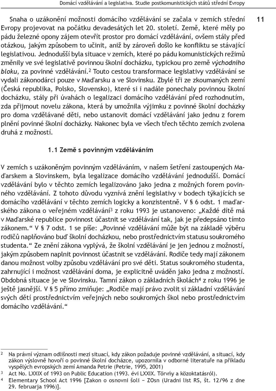 Země, které měly po pádu železné opony zájem otevřít prostor pro domácí vzdělávání, ovšem stály před otázkou, jakým způsobem to učinit, aniž by zároveň došlo ke konfliktu se stávající legislativou.