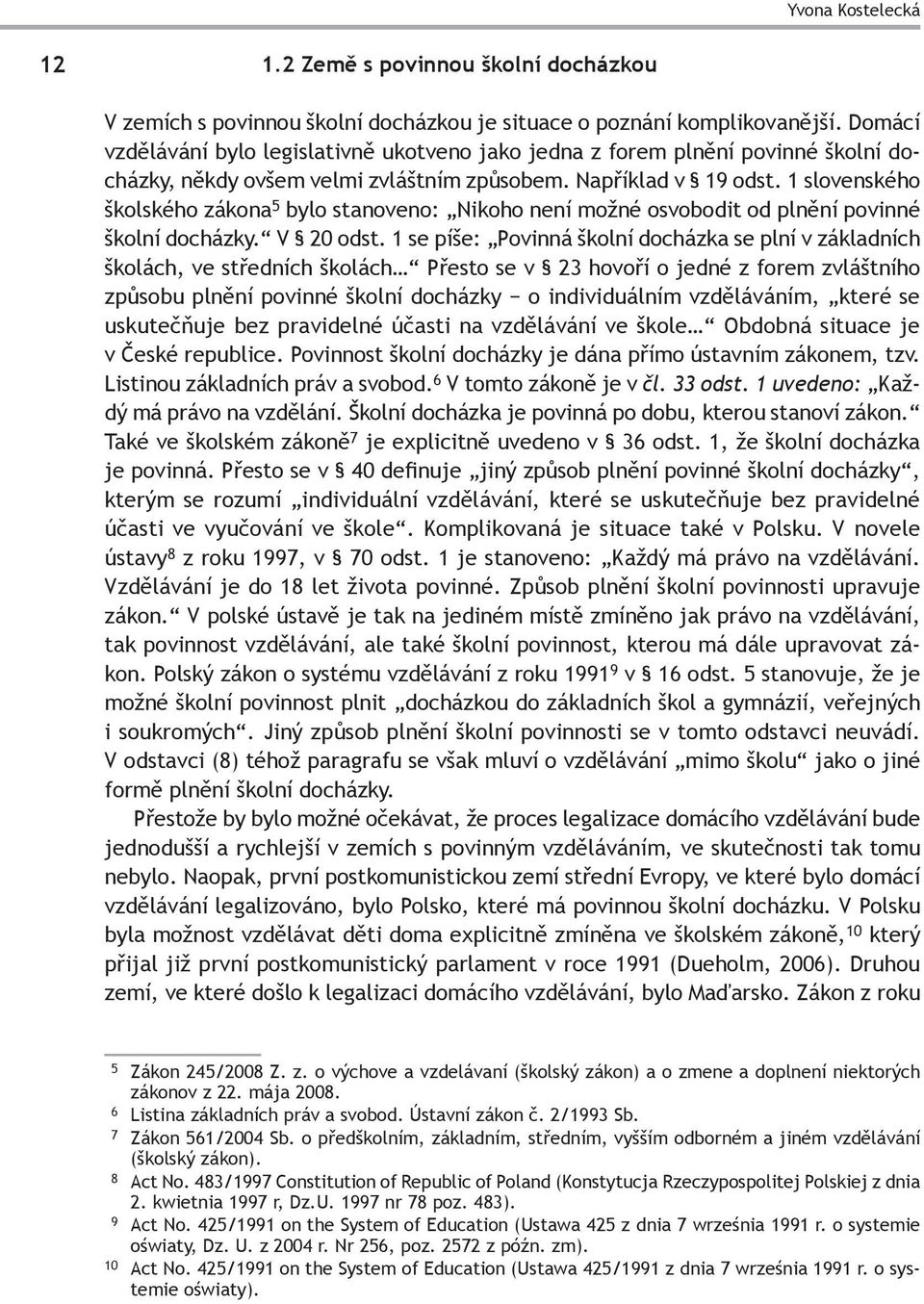 1 slovenského školského zákona 5 bylo stanoveno: Nikoho není možné osvobodit od plnění povinné školní docházky. V 20 odst.