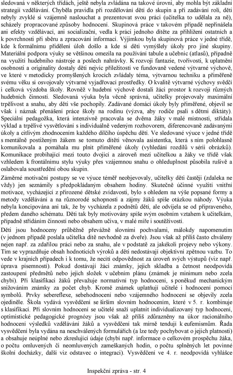 hodnocení. Skupinová práce v takovém případě nepřinášela ani efekty vzdělávací, ani socializační, vedla k práci jednoho dítěte za přihlížení ostatních a k povrchnosti při sběru a zpracování informací.