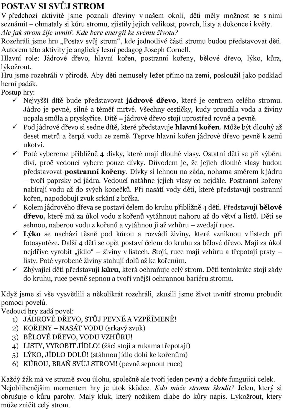 Autorem této aktivity je anglický lesní pedagog Joseph Cornell. Hlavní role: Jádrové dřevo, hlavní kořen, postranní kořeny, bělové dřevo, lýko, kůra, lýkožrout. Hru jsme rozehráli v přírodě.