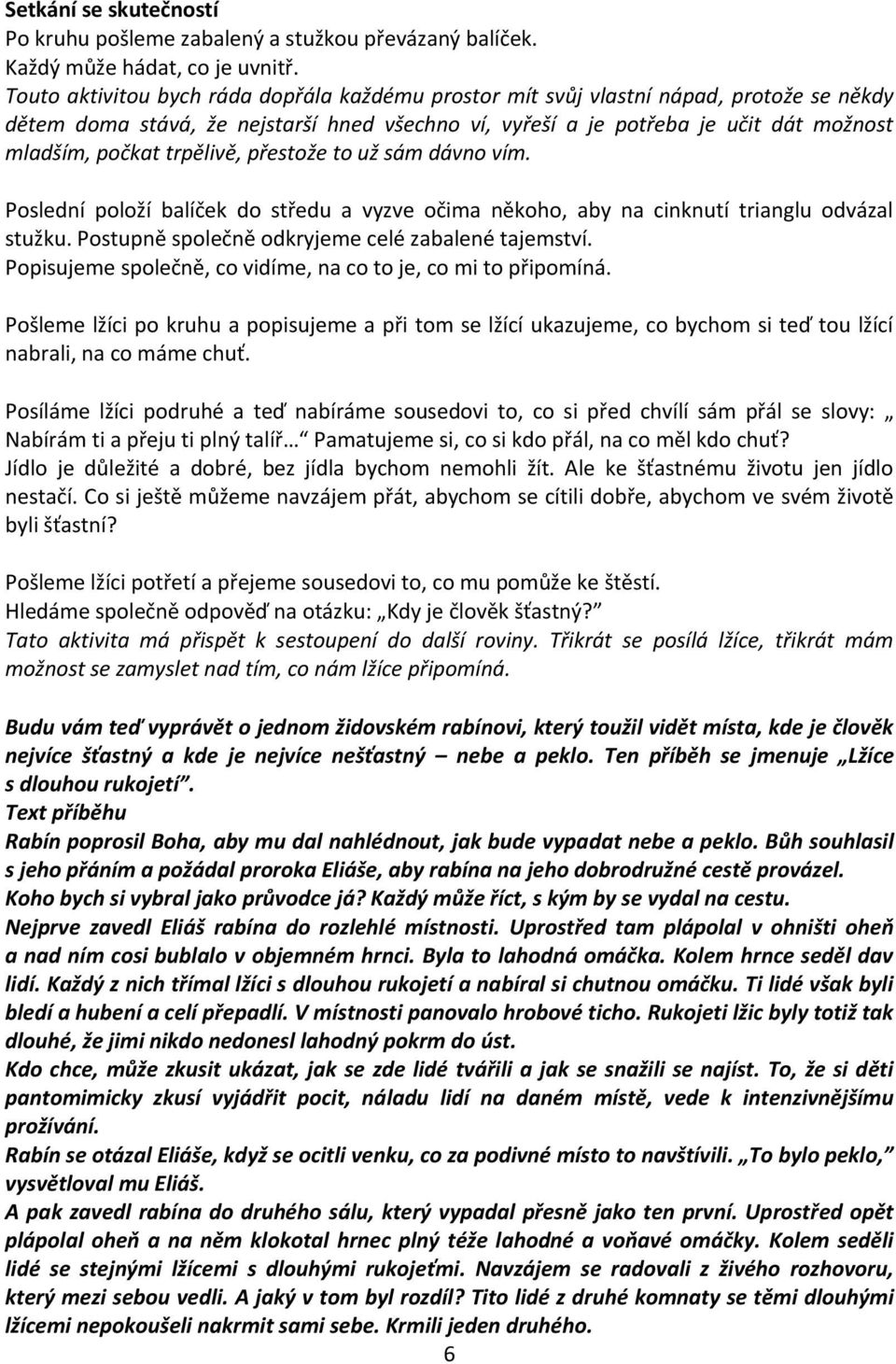 trpělivě, přestože to už sám dávno vím. Poslední položí balíček do středu a vyzve očima někoho, aby na cinknutí trianglu odvázal stužku. Postupně společně odkryjeme celé zabalené tajemství.