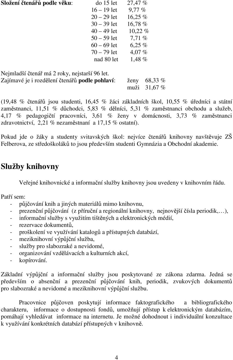 Zajímavé je i rozdělení čtenářů podle pohlaví: ženy 68,33 % muži 31,67 % (19,48 % čtenářů jsou studenti, 16,45 % žáci základních škol, 10,55 % úředníci a státní zaměstnanci, 11,51 % důchodci, 5,83 %