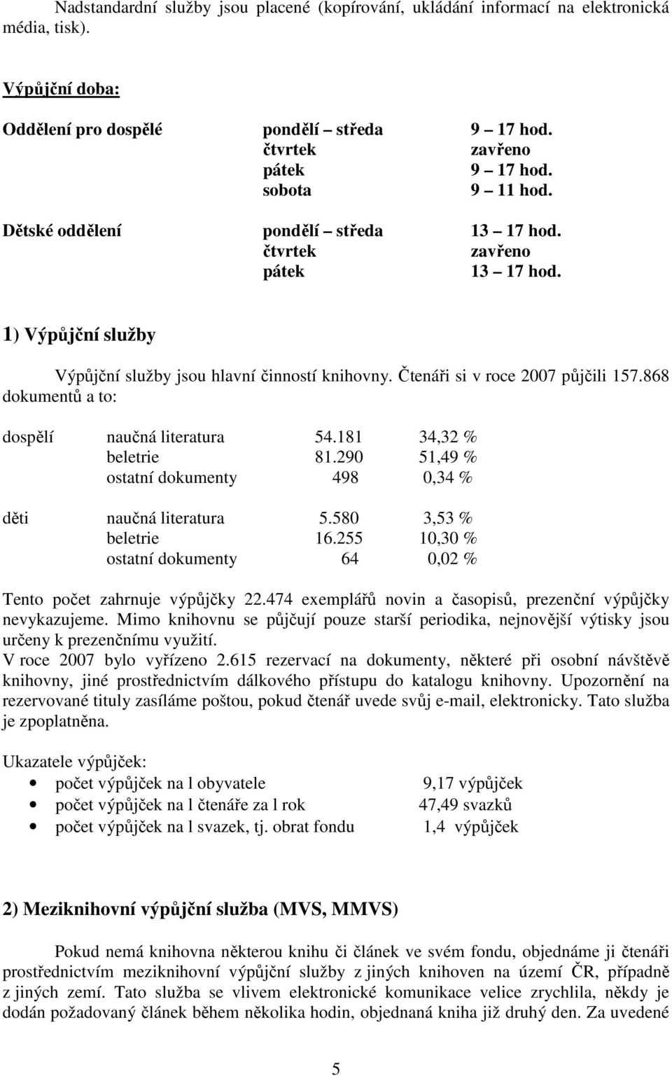 868 dokumentů a to: dospělí naučná literatura 54.181 34,32 % beletrie 81.290 51,49 % ostatní dokumenty 498 0,34 % děti naučná literatura 5.580 3,53 % beletrie 16.