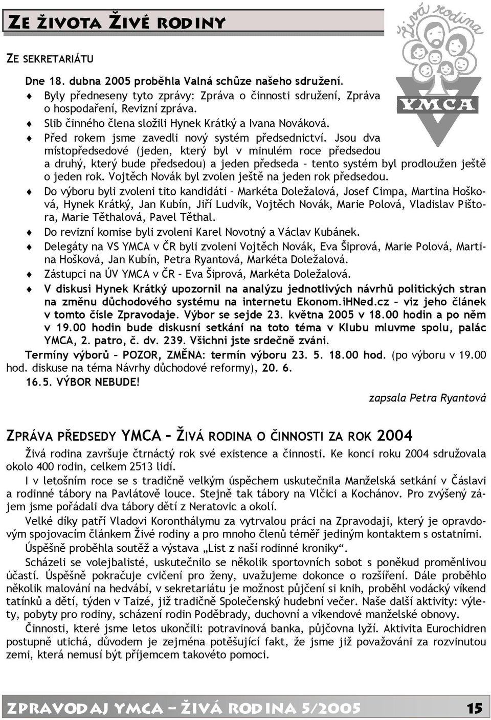 Jsou dva místopředsedové (jeden, který byl v minulém roce předsedou a druhý, který bude předsedou) a jeden předseda tento systém byl prodloužen ještě o jeden rok.