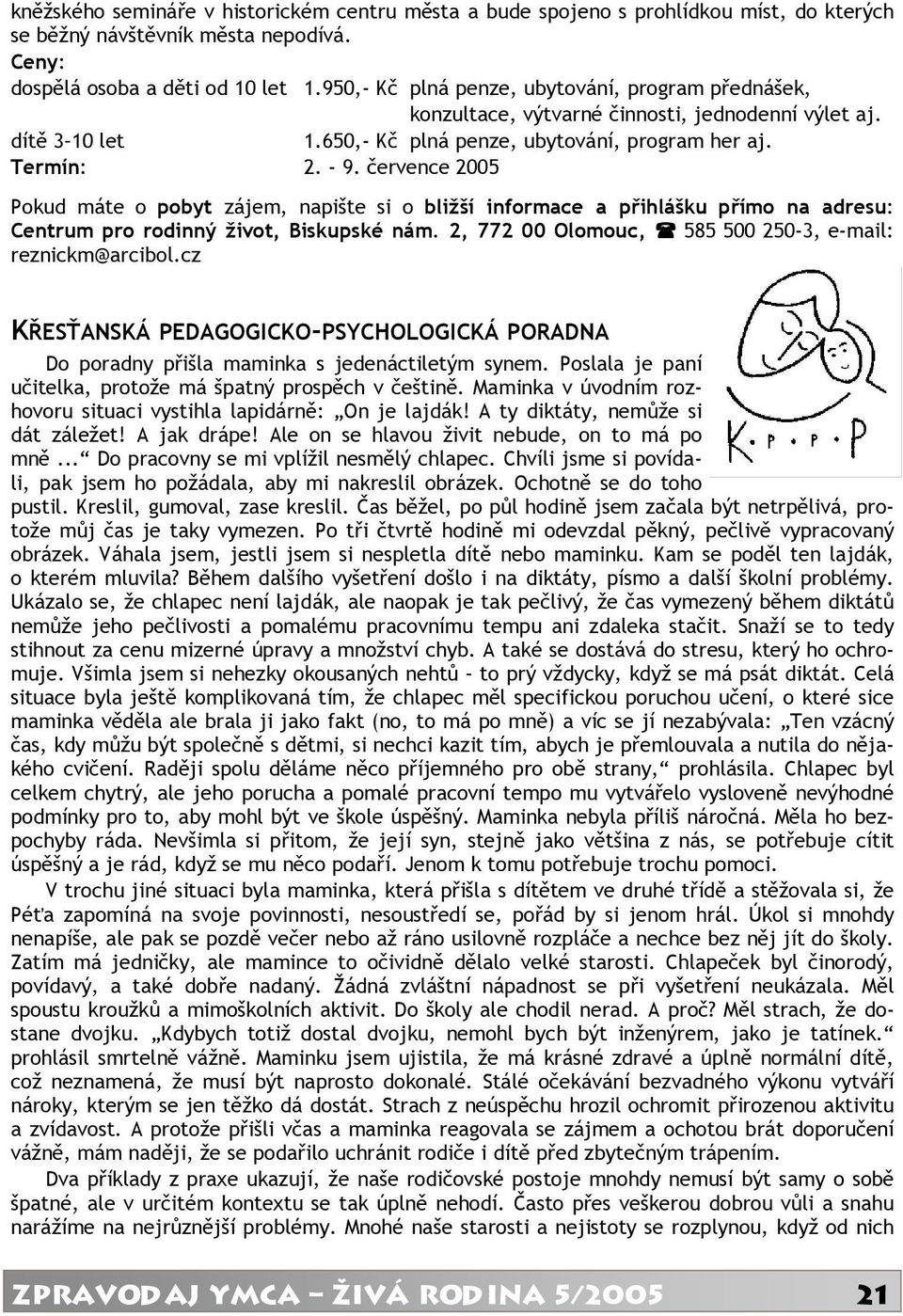 července 2005 Pokud máte o pobyt zájem, napište si o bližší informace a přihlášku přímo na adresu: Centrum pro rodinný život, Biskupské nám. 2, 772 00 Olomouc, 585 500 250-3, e-mail: reznickm@arcibol.