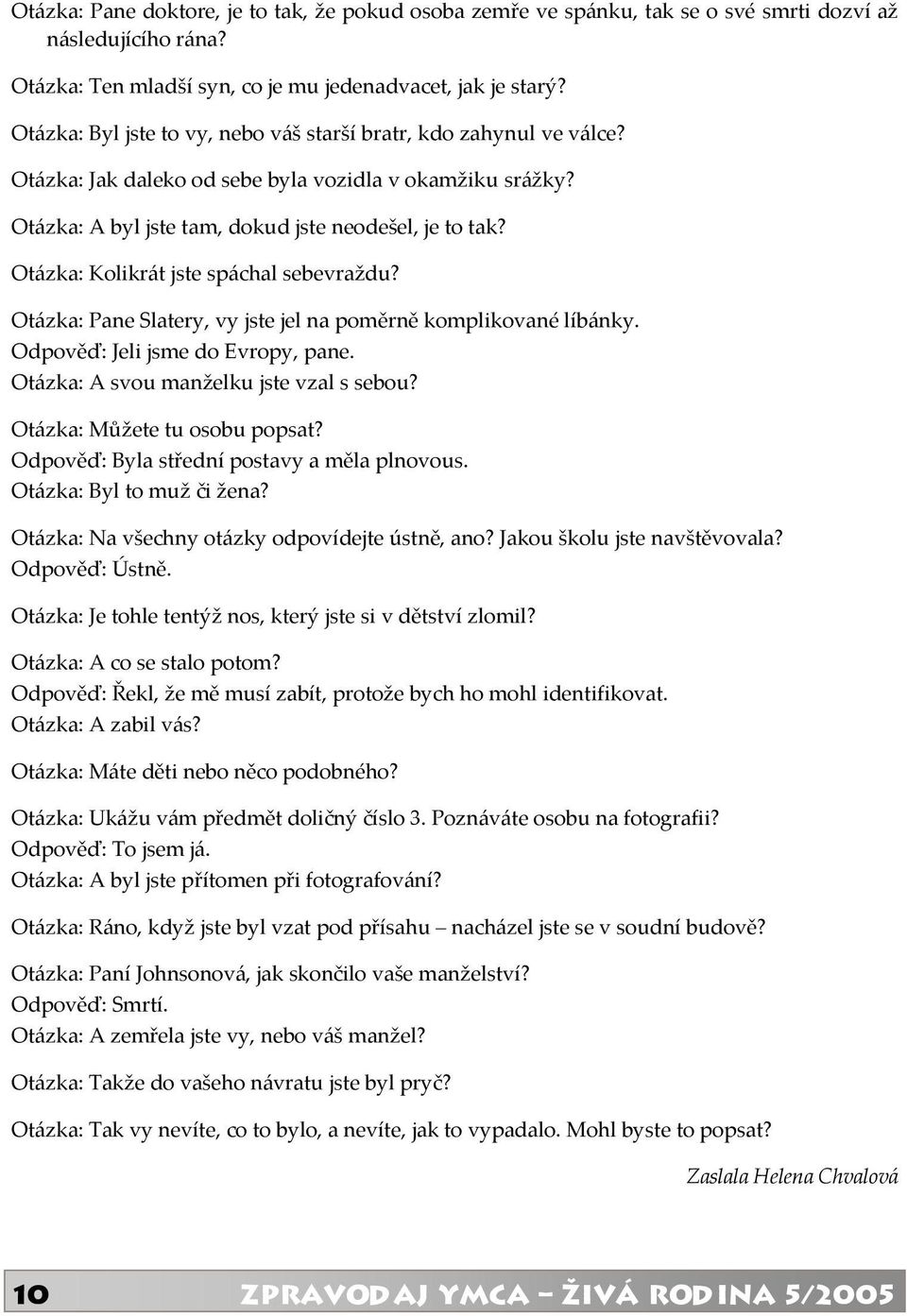 Otázka: Kolikrát jste spáchal sebevraždu? Otázka: Pane Slatery, vy jste jel na poměrně komplikované líbánky. Odpověď: Jeli jsme do Evropy, pane. Otázka: A svou manželku jste vzal s sebou?