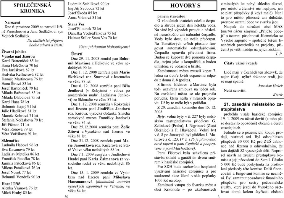 Milada Bažantová 83 let Milada Dlabolová 75 let Karel Haas 78 let Bohumír Hajný 91 let Jůlie Hladíková 81 let Maruše Kobrová 71 let Štefánia Nečásková 79 let Jiří Pičman 71 let Věra Rónová 79 let