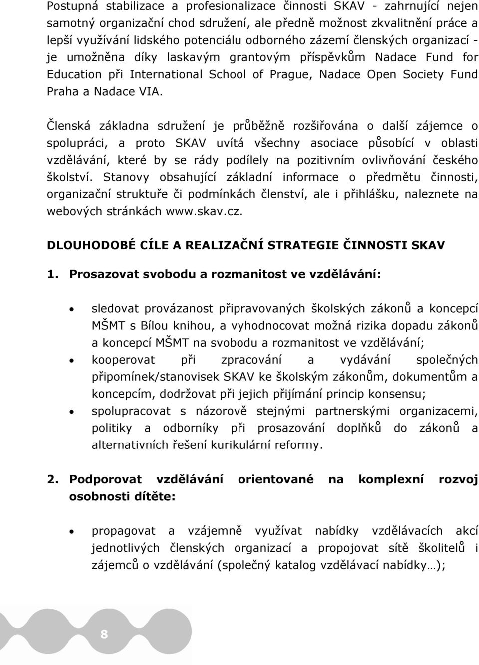 Členská základna sdružení je průběžně rozšiřována o další zájemce o spolupráci, a proto SKAV uvítá všechny asociace působící v oblasti vzdělávání, které by se rády podílely na pozitivním ovlivňování