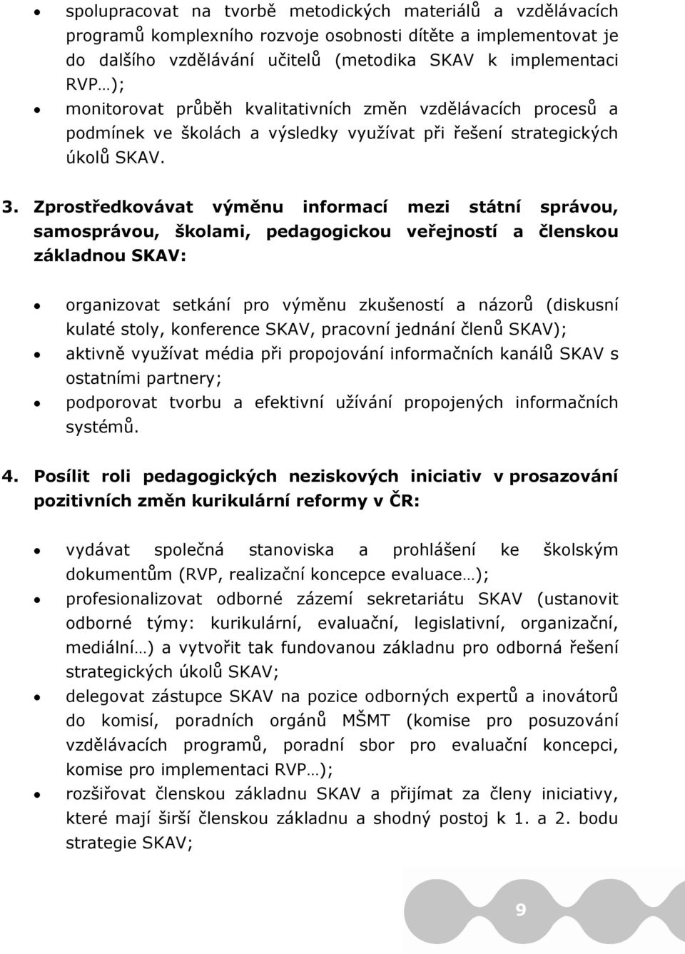 Zprostředkovávat výměnu informací mezi státní správou, samosprávou, školami, pedagogickou veřejností a členskou základnou SKAV: organizovat setkání pro výměnu zkušeností a názorů (diskusní kulaté