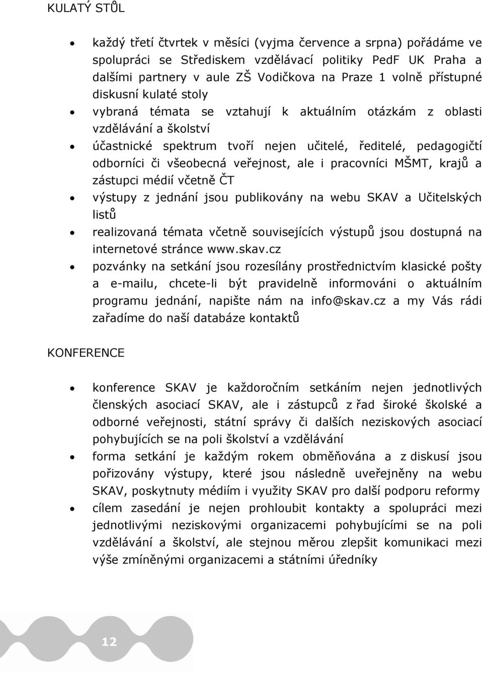 veřejnost, ale i pracovníci MŠMT, krajů a zástupci médií včetně ČT výstupy z jednání jsou publikovány na webu SKAV a Učitelských listů realizovaná témata včetně souvisejících výstupů jsou dostupná na