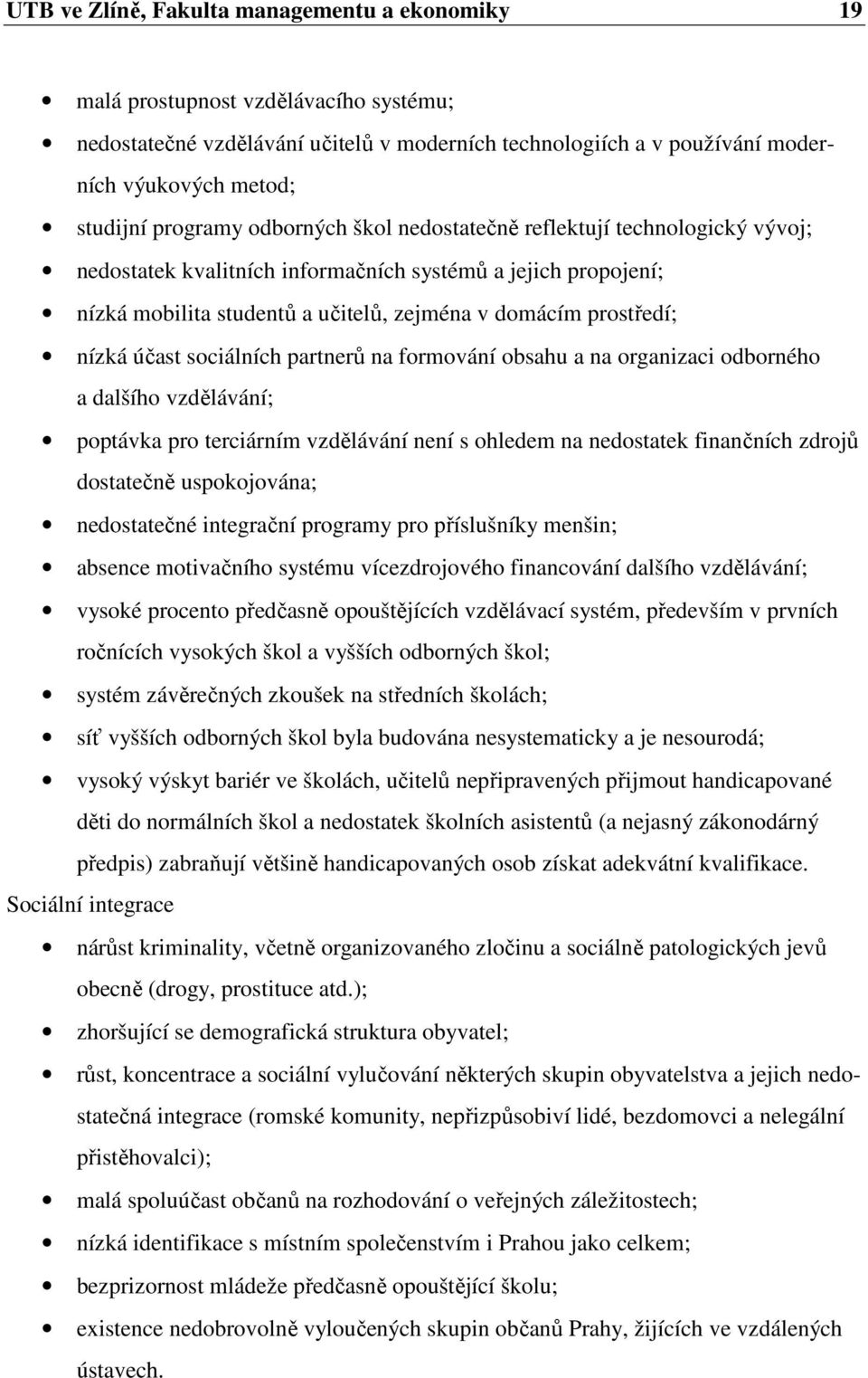 nízká účast sociálních partnerů na formování obsahu a na organizaci odborného a dalšího vzdělávání; poptávka pro terciárním vzdělávání není s ohledem na nedostatek finančních zdrojů dostatečně