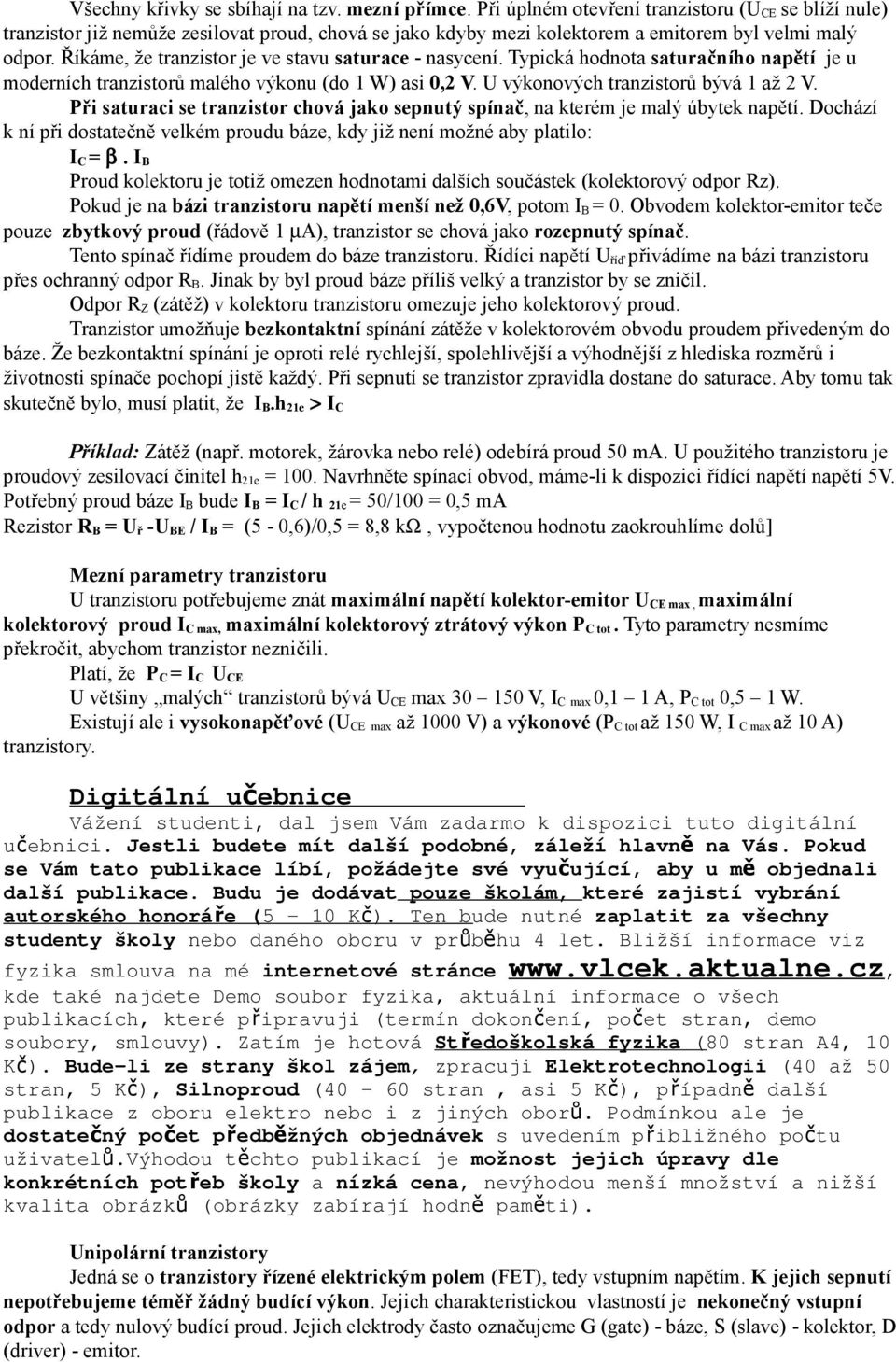 Říkáme, že tranzistor je ve stavu saturace - nasycení. Typická hodnota saturačního napětí je u moderních tranzistorů malého výkonu (do 1 W) asi 0,2 V. U výkonových tranzistorů bývá 1 až 2 V.