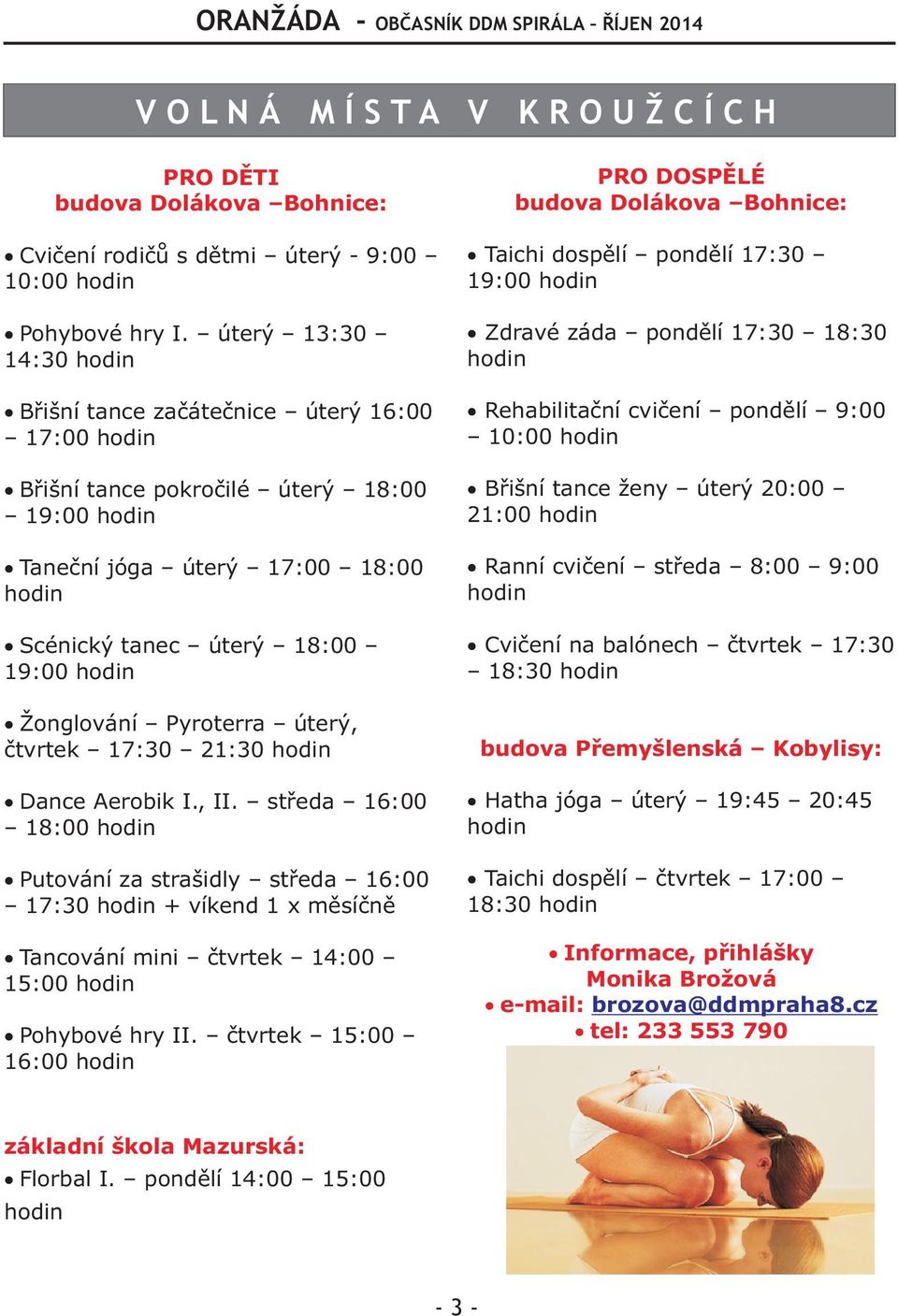 17:30 21:30 Dance Aerobik I., II. støeda 16:00 18:00 Putování za strašidy støeda 16:00 17:30 + víkend 1 x mìsíènì Tancování mini ètvrtek 14:00 15:00 Pohybové hry II.