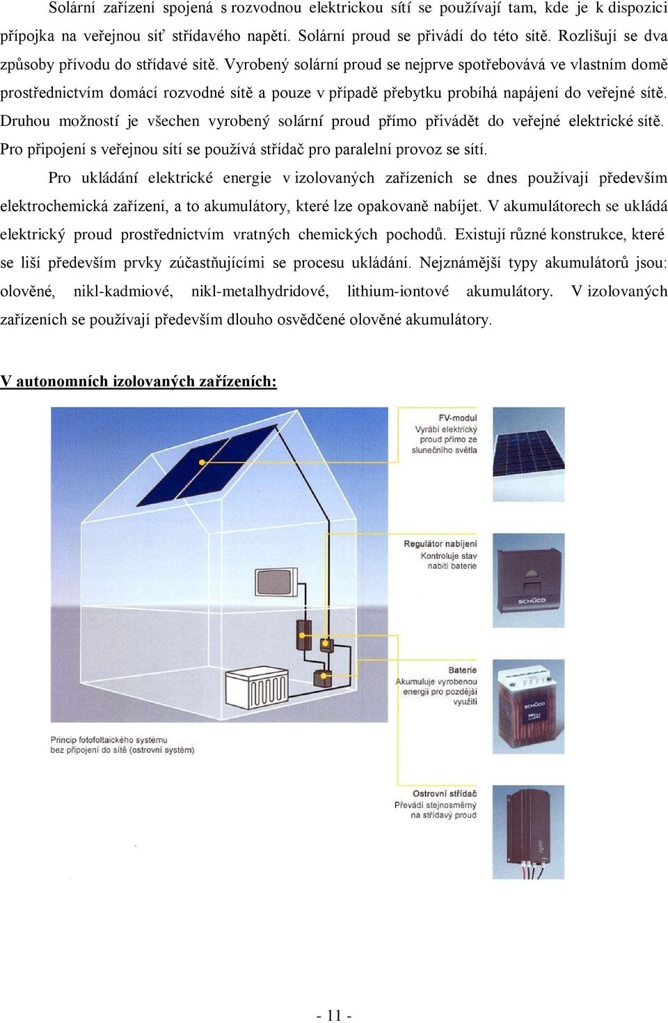 Vyrobený solární proud se nejprve spotřebovává ve vlastním domě prostřednictvím domácí rozvodné sítě a pouze v případě přebytku probíhá napájení do veřejné sítě.