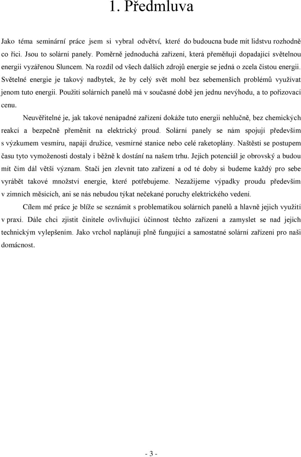 Světelné energie je takový nadbytek, že by celý svět mohl bez sebemenších problémů využívat jenom tuto energii. Použití solárních panelů má v současné době jen jednu nevýhodu, a to pořizovací cenu.