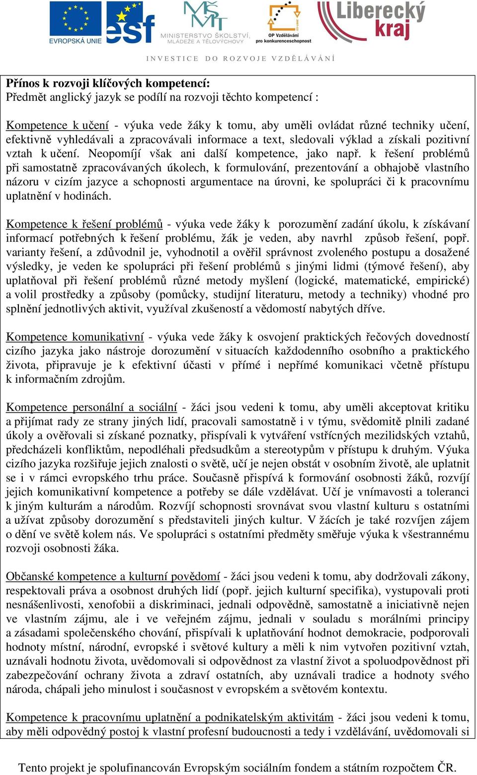 k řešení problémů při samostatně zpracovávaných úkolech, k formulování, prezentování a obhajobě vlastního názoru v cizím jazyce a schopnosti argumentace na úrovni, ke spolupráci či k pracovnímu