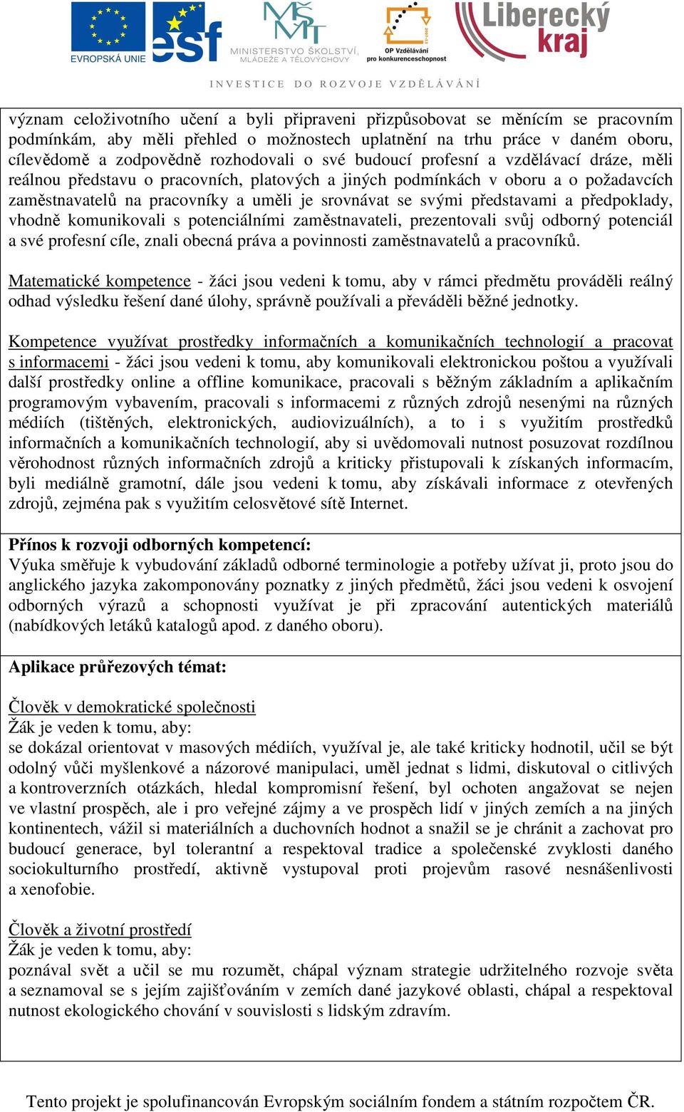 představami a předpoklady, vhodně komunikovali s potenciálními zaměstnavateli, prezentovali svůj odborný potenciál a své profesní cíle, znali obecná práva a povinnosti zaměstnavatelů a pracovníků.