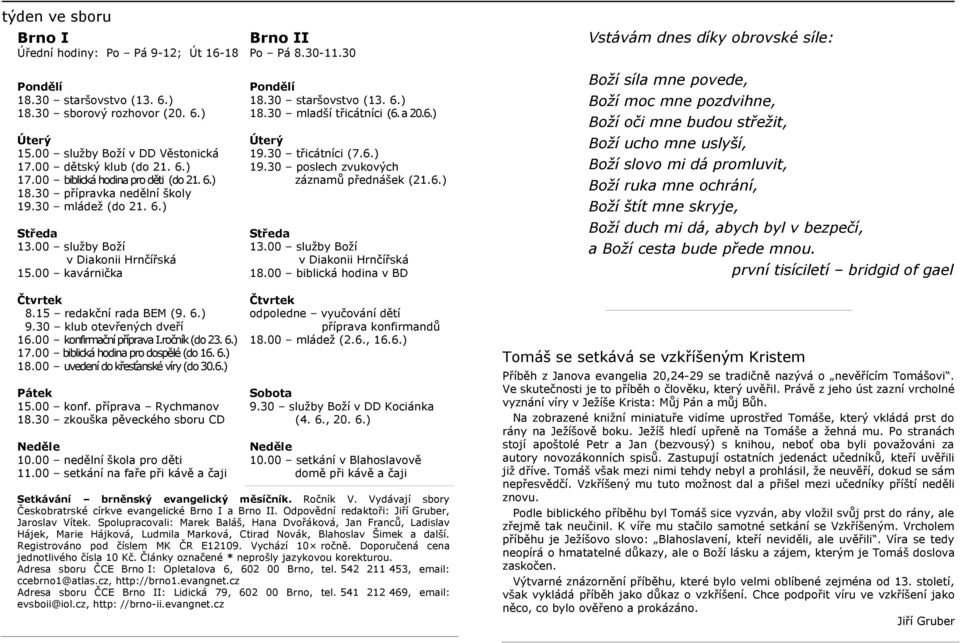 30 přípravka nedělní školy 19.30 mládež (do 21. 6.) Středa Středa 13.00 služby Boží 13.00 služby Boží v Diakonii Hrnčířská v Diakonii Hrnčířská 15.00 kavárnička 18.