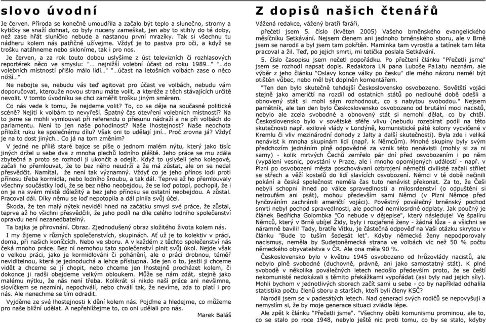 mrazíky. Tak si všechnu tu nádheru kolem nás patřičně užívejme. Vždyť je to pastva pro oči, a když se trošku natáhneme nebo skloníme, tak i pro nos.