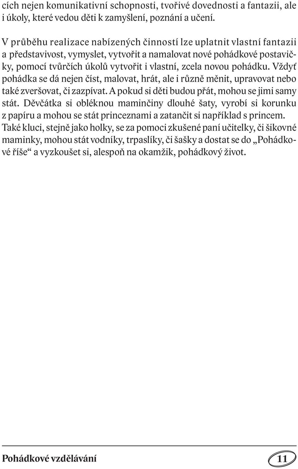 pohádku. Vždyť pohádka se dá nejen číst, malovat, hrát, ale i různě měnit, upravovat nebo také zveršovat, či zazpívat. A pokud si děti budou přát, mohou se jimi samy stát.