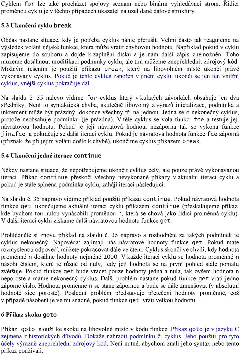 Například pokud v cyklu zapisujeme do souboru a dojde k zaplnění disku a je nám další zápis znemožněn. Toho můžeme dosáhnout modifikací podmínky cyklu, ale tím můžeme znepřehlednit zdrojový kód.