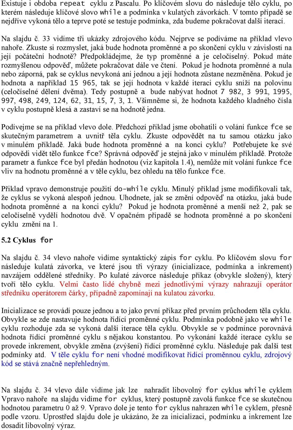 Nejprve se podíváme na příklad vlevo nahoře. Zkuste si rozmyslet, jaká bude hodnota proměnné a po skončení cyklu v závislostí na její počáteční hodnotě?