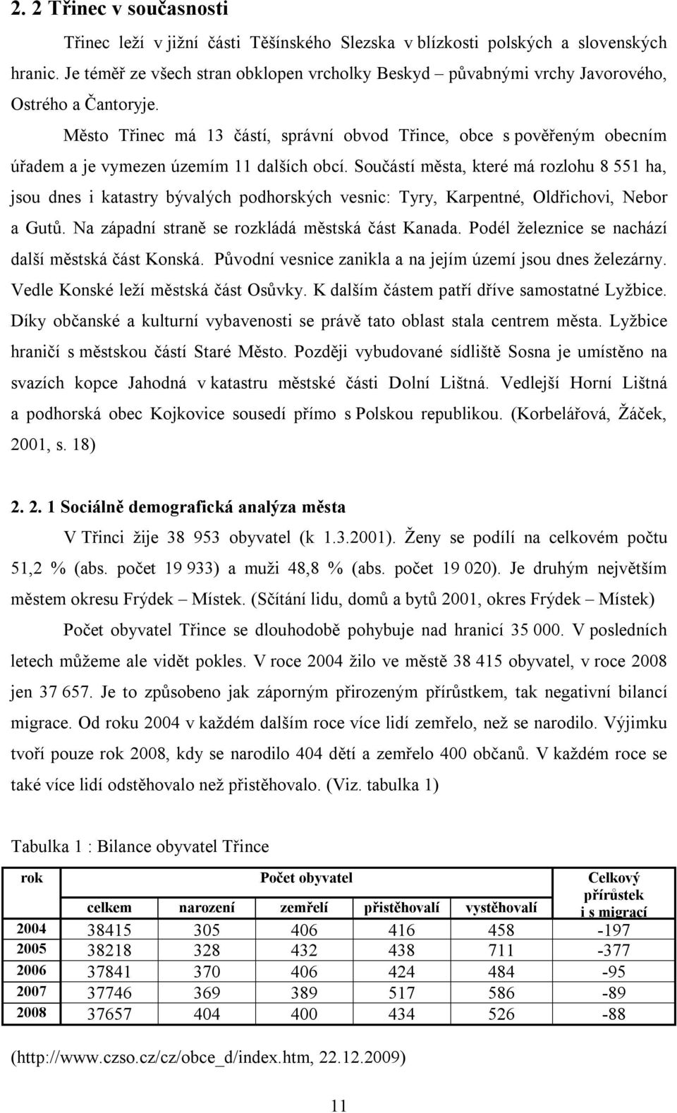 Město Třinec má 13 částí, správní obvod Třince, obce s pověřeným obecním úřadem a je vymezen územím 11 dalších obcí.