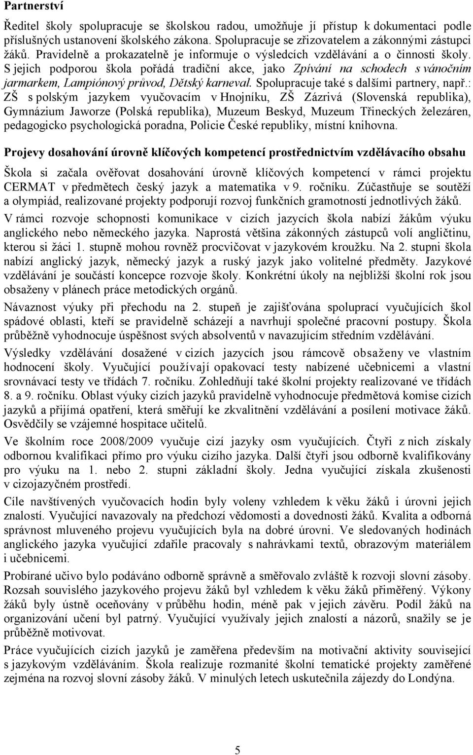 S jejich podporou škola pořádá tradiční akce, jako Zpívání na schodech s vánočním jarmarkem, Lampiónový průvod, Dětský karneval. Spolupracuje také s dalšími partnery, např.