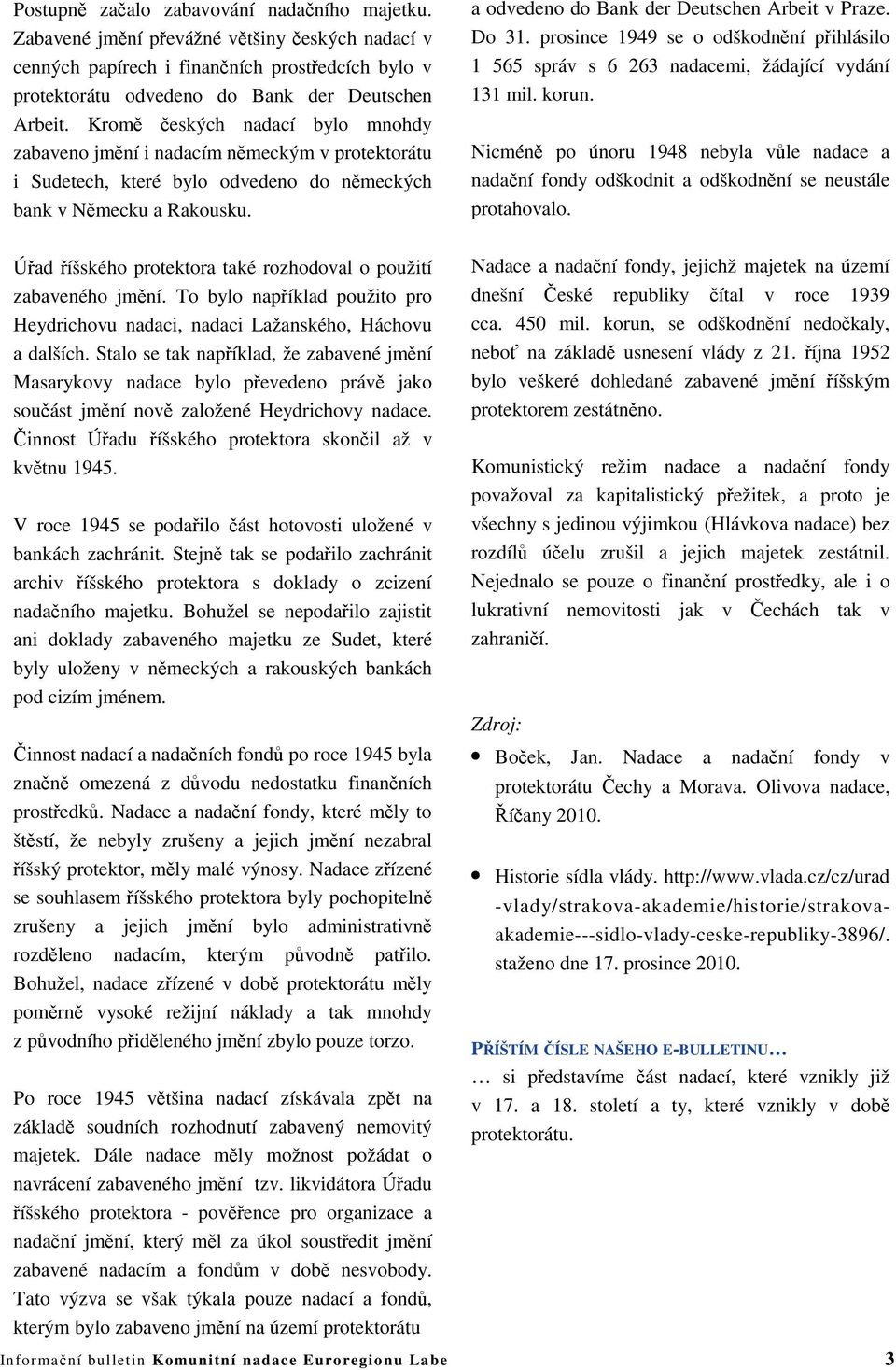 a odvedeno do Bank der Deutschen Arbeit v Praze. Do 31. prosince 1949 se o odškodnění přihlásilo 1 565 správ s 6 263 nadacemi, žádající vydání 131 mil. korun.