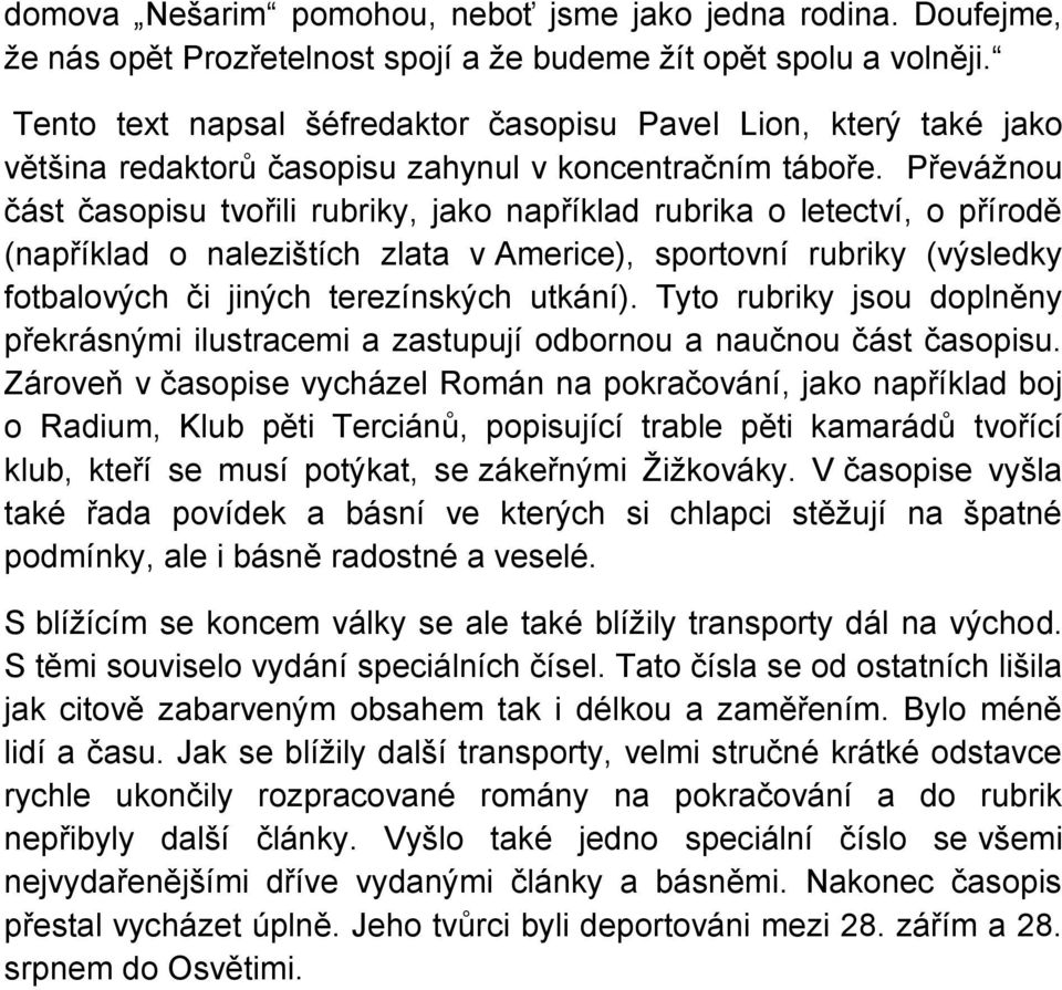 Převážnou část časopisu tvořili rubriky, jako například rubrika o letectví, o přírodě (například o nalezištích zlata v Americe), sportovní rubriky (výsledky fotbalových či jiných terezínských utkání).