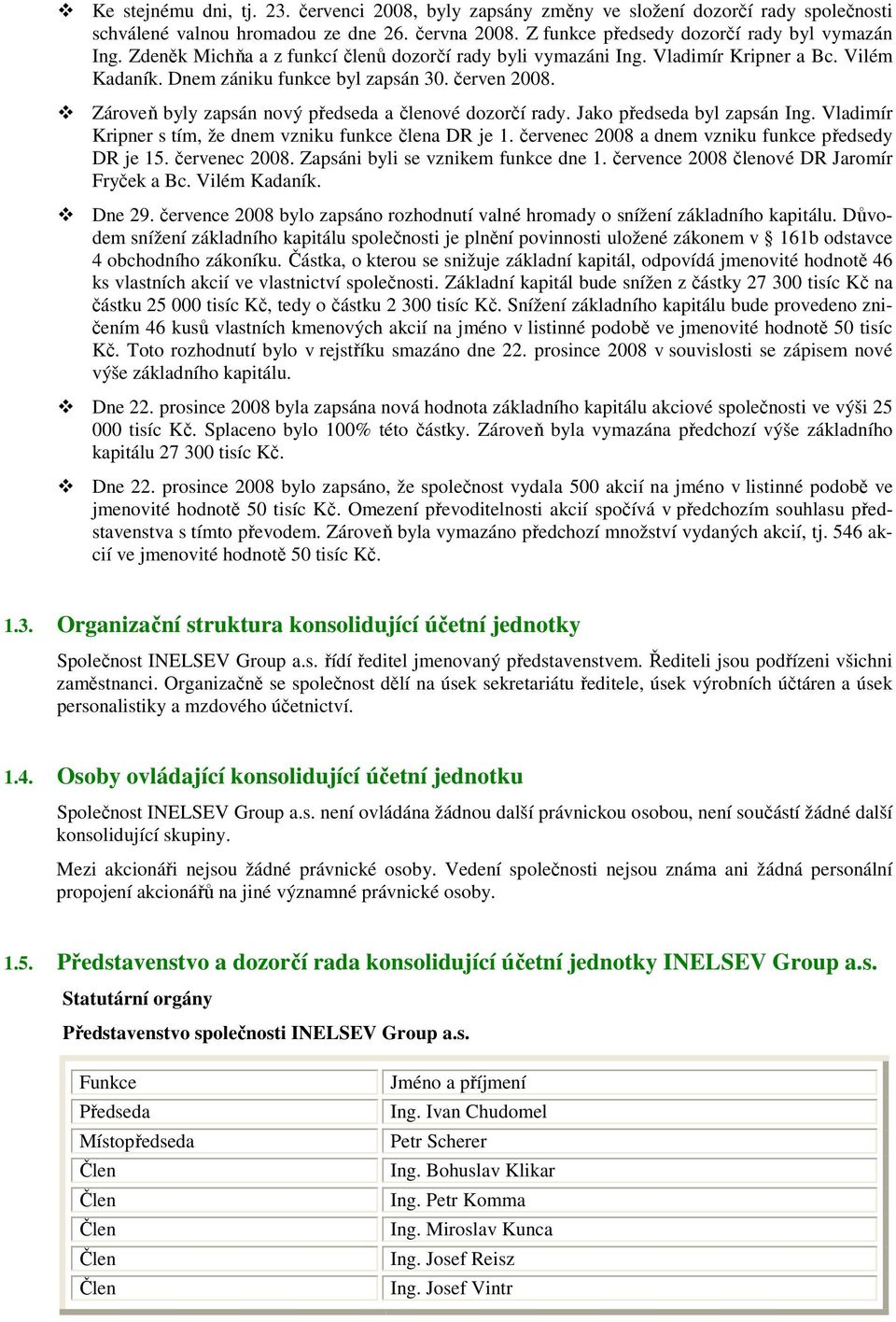 Zároveň byly zapsán nový předseda a členové dozorčí rady. Jako předseda byl zapsán Ing. Vladimír Kripner s tím, že dnem vzniku funkce člena DR je 1.