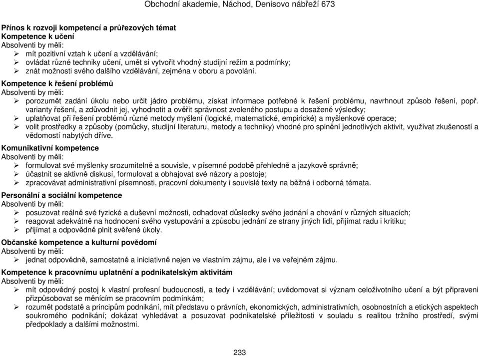 Kompetence k řešení problémů porozumět zadání úkolu nebo určit jádro problému, získat informace potřebné k řešení problému, navrhnout způsob řešení, popř.